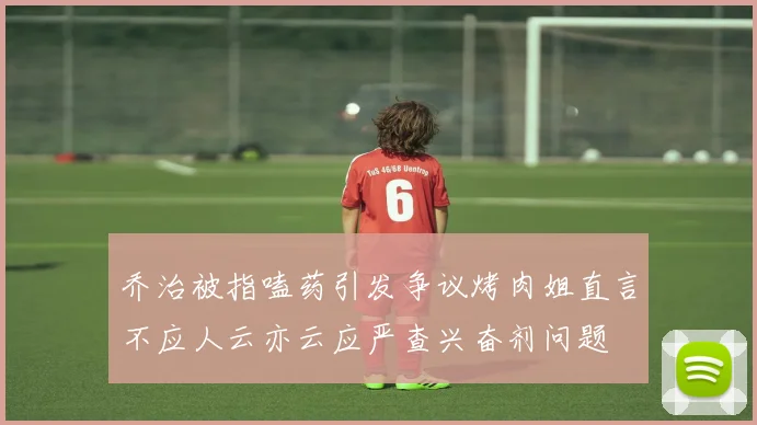 乔治被指嗑药引发争议烤肉姐直言不应人云亦云应严查兴奋剂问题