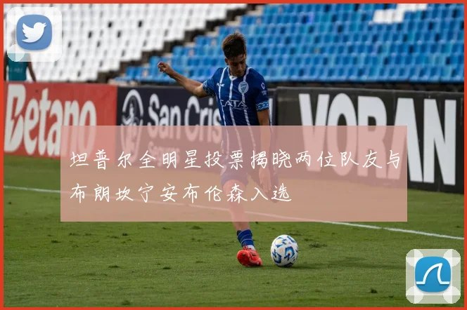 坦普尔全明星投票揭晓两位队友与布朗坎宁安布伦森入选