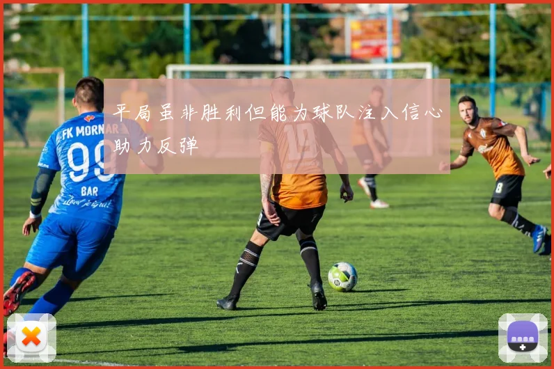 平局虽非胜利但能为球队注入信心助力反弹