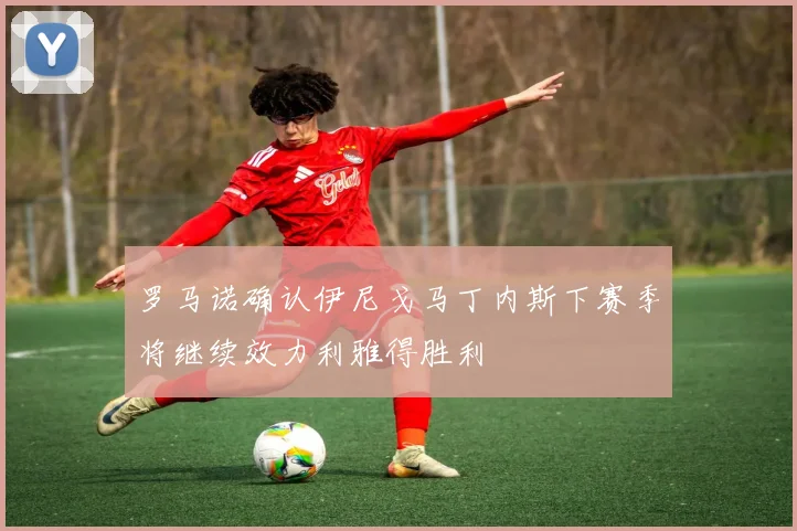 罗马诺确认伊尼戈马丁内斯下赛季将继续效力利雅得胜利
