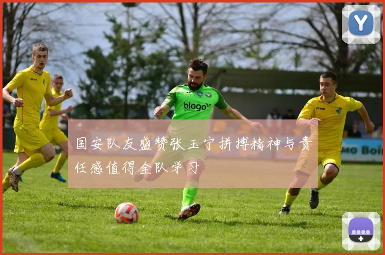 国安队友盛赞张玉宁拼搏精神与责任感值得全队学习