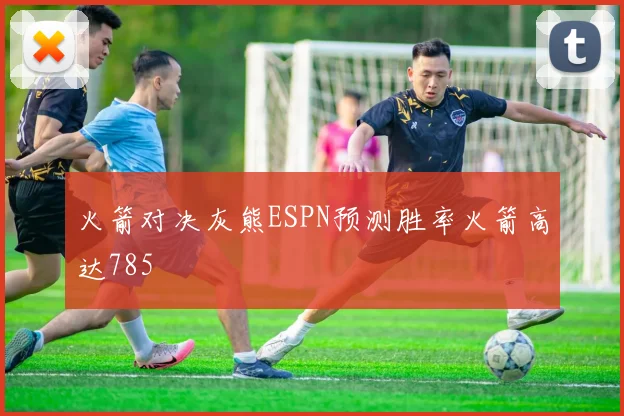 火箭对决灰熊ESPN预测胜率火箭高达785
