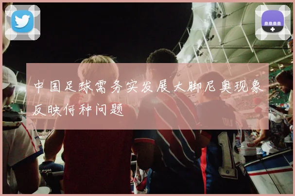 中国足球需务实发展大脚尼奥现象反映何种问题