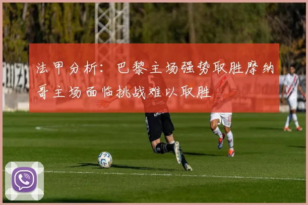 法甲分析：巴黎主场强势取胜摩纳哥主场面临挑战难以取胜