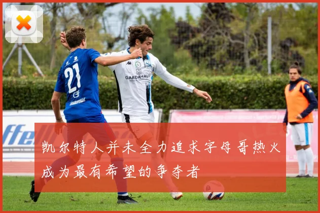 凯尔特人并未全力追求字母哥热火成为最有希望的争夺者