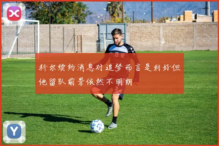 科尔续约消息对追梦而言是利好但他留队前景依然不明朗